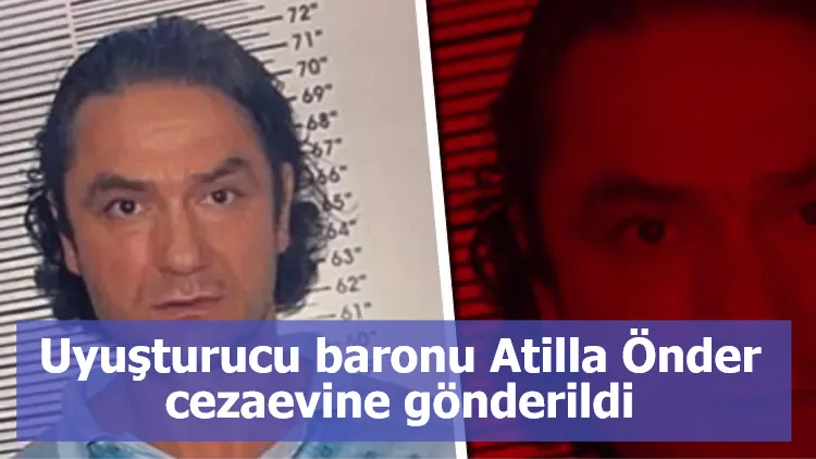 Uyuşturucu baronu Atilla Önder cezaevine gönderildi